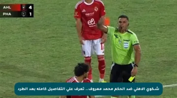 شــكوى الأهلي ضد الحكم محمد معروف.. تعرف على التفاصيل كاملة بعد الطرد